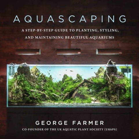 Aquascaping - A Step-by-Step Guide to Planting, Styling, and Maintaining Beautiful Aquariums
