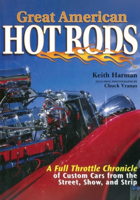Great American Hot Rods - A Full Throttle Chronicle of Custom Cars from the Street, Show, and Strip