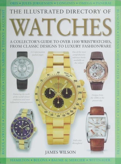 The Illustrated Directory of Watches - A Collector's Guide to Over 1100 Wristwatches, From Classic Designs to Luxury Fashionware
