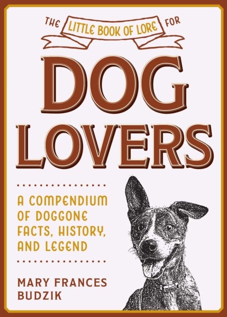 The Little Book of Lore for Dog Lovers - A Compendium of Doggone Facts, History, and Legend