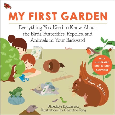 My First Garden - Everything You Need to Know About the Birds, Butterflies, Reptiles, and Animals in Your Backyard