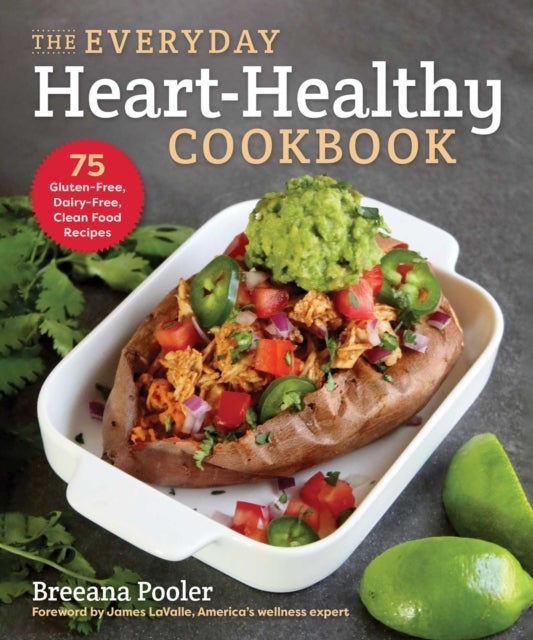 The Everyday Heart-Healthy Cookbook - 75 Gluten-Free, Dairy-Free, Clean Food Recipes