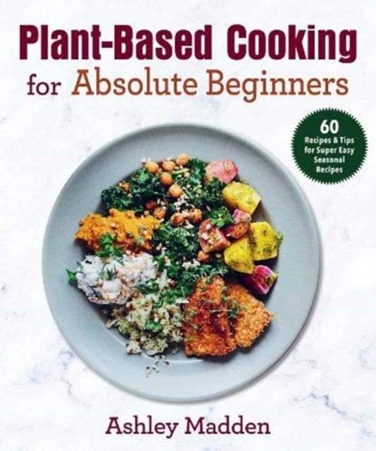Plant-Based Cooking for Absolute Beginners - 60 Recipes & Tips for Super Easy Seasonal Recipes