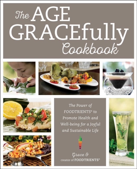 The Age GRACEfully Cookbook - The Power of FOODTRIENTS to Promote Health and Well-being for a Joyful and Sustainable Life