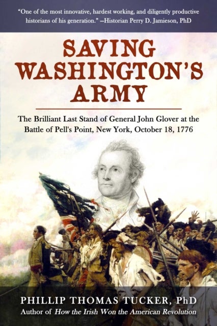 Saving Washington's Army - The Brilliant Last Stand of General John Glover at the Battle of Pell's Point, New York, October 18, 1776