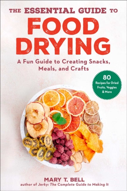 The Essential Guide to Food Drying - A Fun Guide to Creating Snacks, Meals, and Crafts