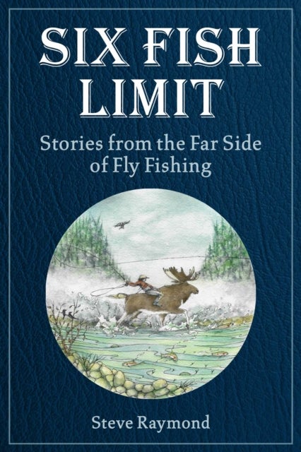 Six Fish Limit - Stories From the Far Side of Fly Fishing