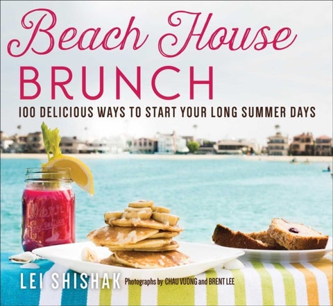 Beach House Brunch - 100 Delicious Ways to Start Your Long Summer Days