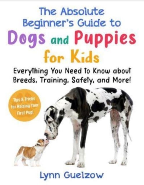 The Best Beginner's Guide to Dogs and Puppies for Kids - Everything You Need to Know about Breeds, Training, Safety, and More!