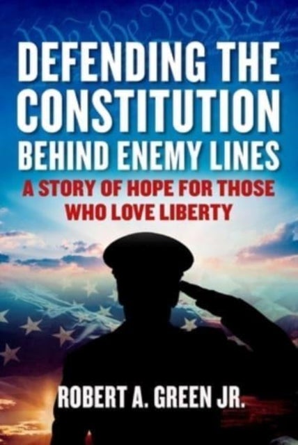 Defending the Constitution behind Enemy Lines - A Story of Hope for Those Who Love Liberty