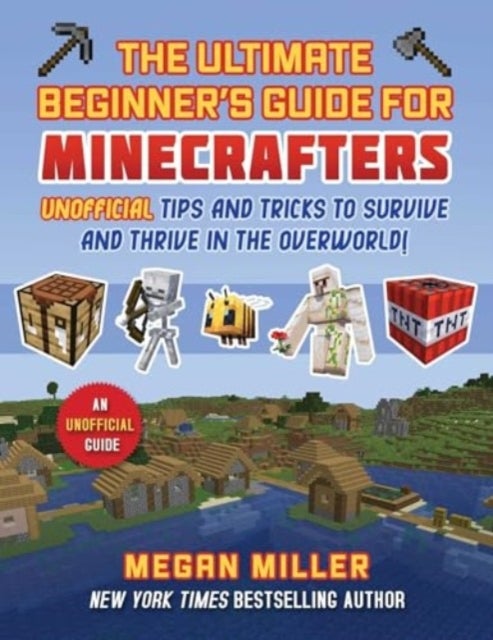 Ultimate Beginner's Guide for Minecrafters - Unofficial Tips and Tricks to Survive and Thrive in the Overworld!
