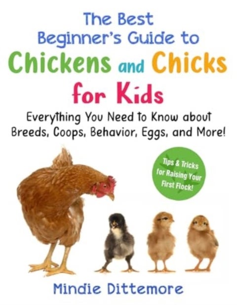 The Best Beginner's Guide to Chickens and Chicks for Kids - Everything You Need to Know About Breeds, Coops, Behavior, Eggs, and More!