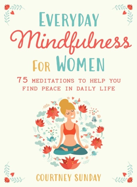 Everyday Mindfulness for Women - 75 Meditations to Help You Find Peace in Daily Life