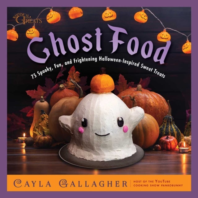 Ghost Food - 75 Spooky, Fun, and Frightening Halloween-Inspired Sweet Treats