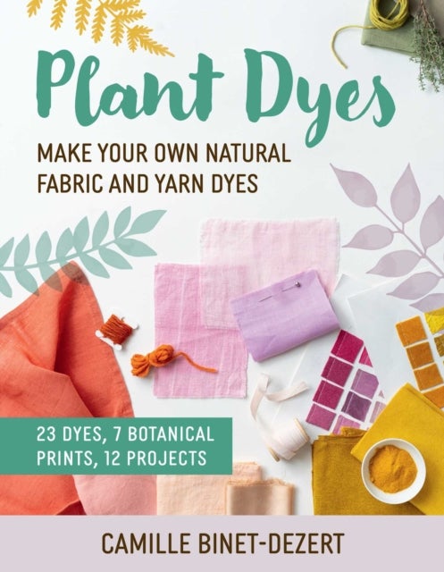 Plant Dyes - Make Your Own Natural Fabric and Yarn Dyes