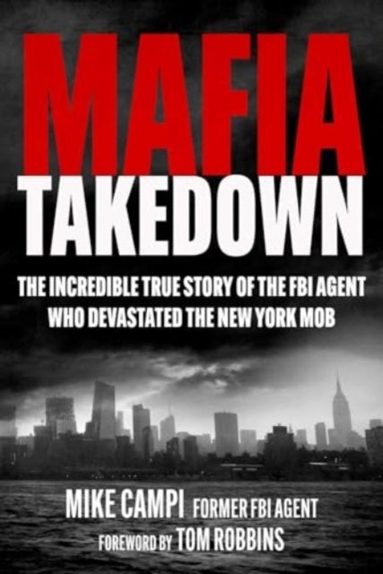 Mafia Takedown - The Incredible True Story of the FBI Agent Who Devastated the New York Mob