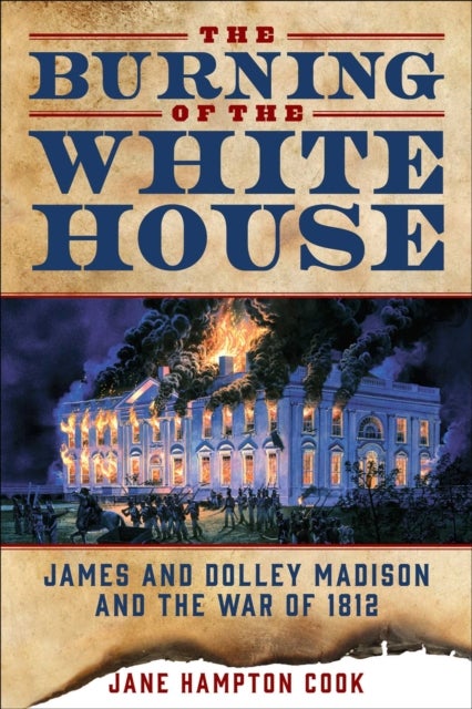 The Burning of the White House - James and Dolley Madison and the War of 1812