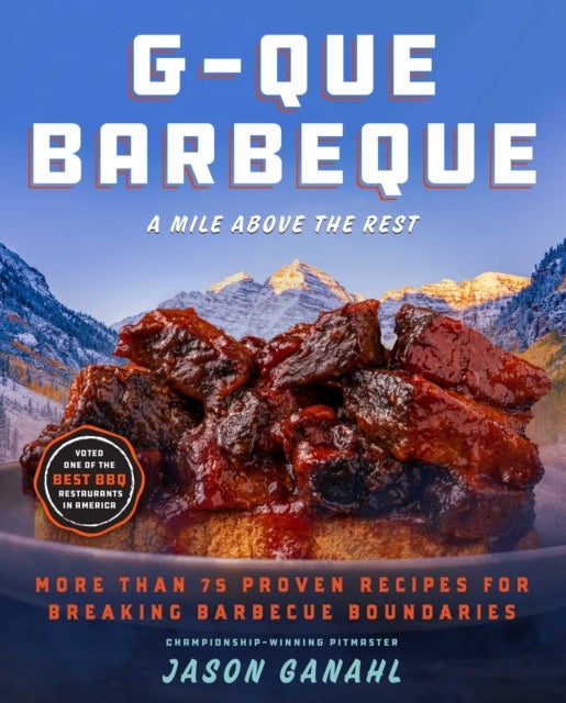 G-Que Barbeque - A Mile Above the Rest—More Than 75 Proven Recipes for Breaking Barbeque Boundaries