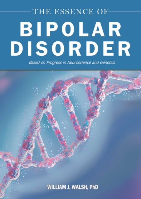 The Essence of Bipolar Disorder - Based on Progress in Neuroscience and Genetics