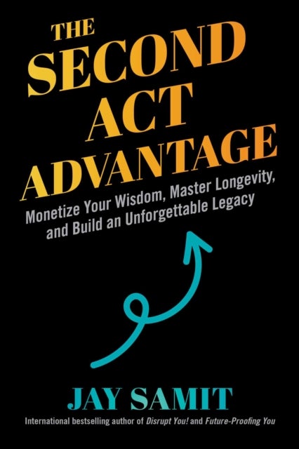 The Second Act Advantage - Monetize Your Wisdom, Master Longevity, and Build an Unforgettable Legacy