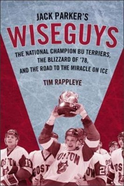 Jack Parker's Wiseguys - The National Champion BU Terriers, the Blizzard of '78, and the Miracle on Ice