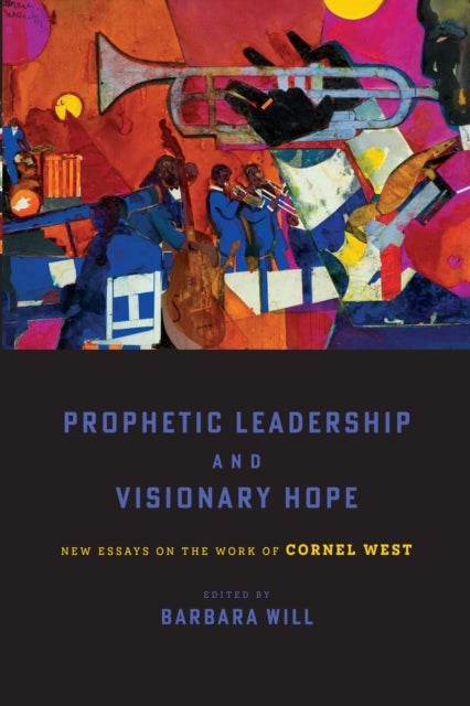 Prophetic Leadership and Visionary Hope - New Essays on the Work of Cornel West