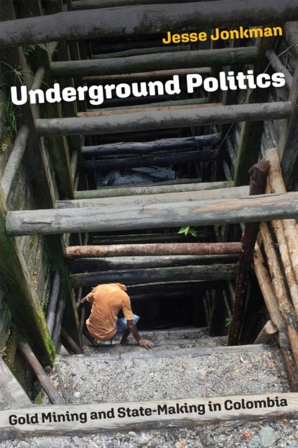 Underground Politics - Gold Mining and State-Making in Colombia