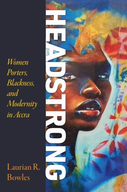 Headstrong - Women Porters, Blackness, and Modernity in Accra