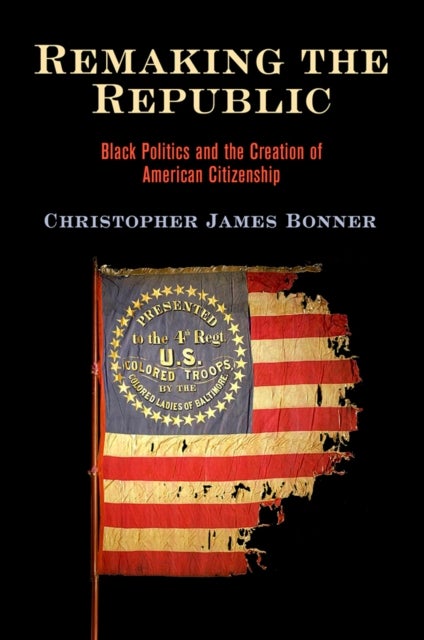 Remaking the Republic - Black Politics and the Creation of American Citizenship