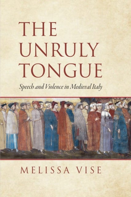 The Unruly Tongue - Speech and Violence in Medieval Italy