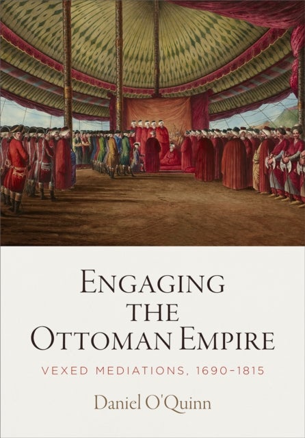 Engaging the Ottoman Empire - Vexed Mediations, 1690-1815
