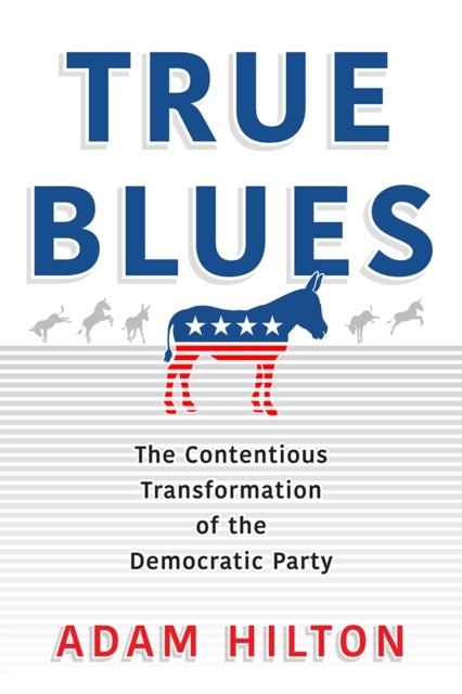 True Blues - The Contentious Transformation of the Democratic Party