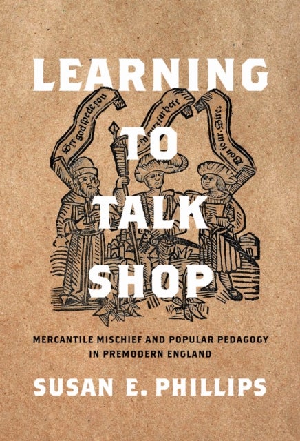 Learning to Talk Shop - Mercantile Mischief and Popular Pedagogy in Premodern England