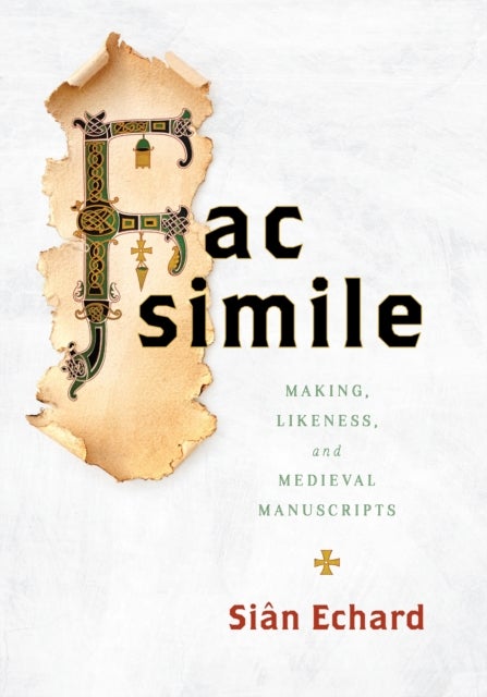 Facsimile - Making, Likeness, and Medieval Manuscripts
