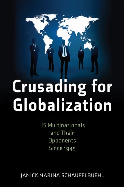 Crusading for Globalization - US Multinationals and Their Opponents Since 1945