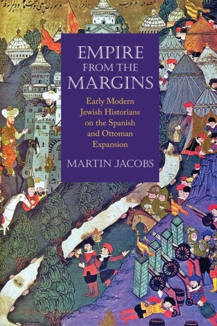Empire from the Margins - Early Modern Jewish Historians on the Spanish and Ottoman Expansion