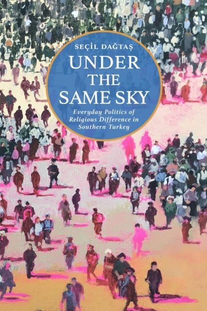 Under the Same Sky - Everyday Politics of Religious Difference in Southern Turkey