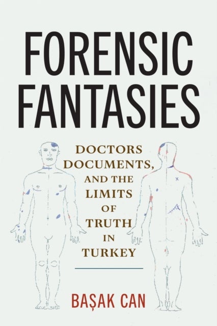 Forensic Fantasies - Doctors, Documents, and the Limits of Truth in Turkey