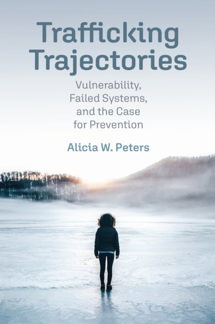 Trafficking Trajectories - Vulnerability, Failed Systems, and the Case for Prevention