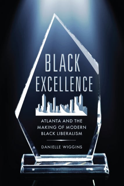 Black Excellence - Atlanta and the Making of Modern Black Liberalism