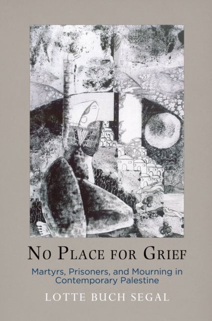 No Place for Grief - Martyrs, Prisoners, and Mourning in Contemporary Palestine