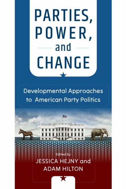 Parties, Power, and Change - Developmental Approaches to American Party Politics
