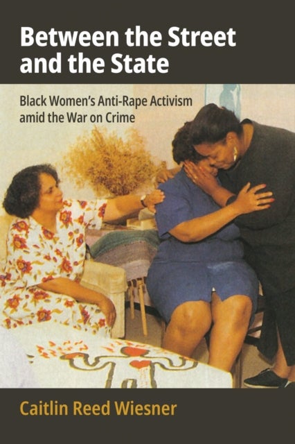 Between the Street and the State - Black Women's Anti-Rape Activism Amid the War on Crime