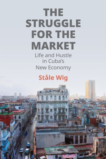 The Struggle for the Market - Life and Hustle in Cuba's New Economy