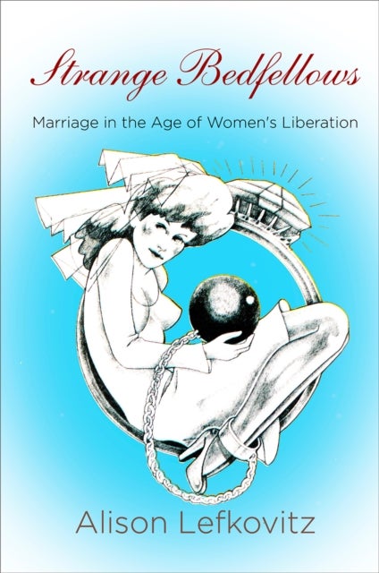 Strange Bedfellows - Marriage in the Age of Women's Liberation