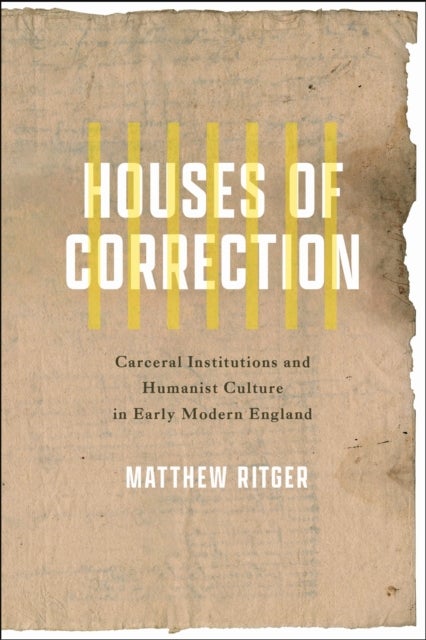 Houses of Correction - Carceral Institutions and Humanist Culture in Early Modern England