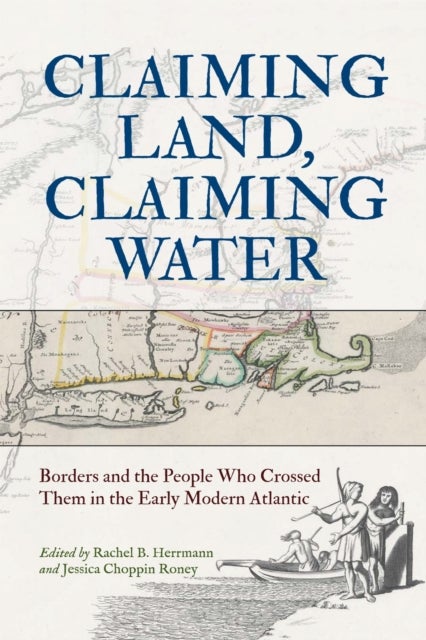Claiming Land, Claiming Water - Borders and the People Who Crossed Them in the Early Modern Atlantic