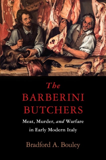 The Barberini Butchers - Meat, Murder, and Warfare in Early Modern Italy