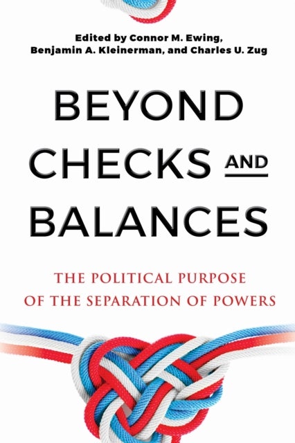 Beyond Checks and Balances - The Political Purpose of the Separation of Powers