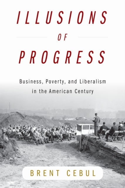 Illusions of Progress - Business, Poverty, and Liberalism in the American Century
